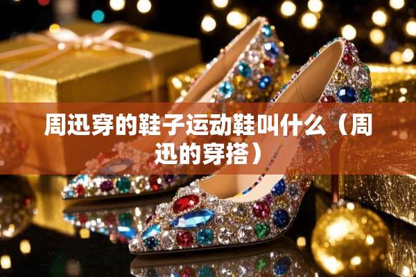 周迅穿的鞋子运动鞋叫什么（周迅的穿搭）