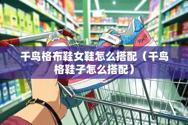 千鸟格布鞋女鞋怎么搭配（千鸟格鞋子怎么搭配）