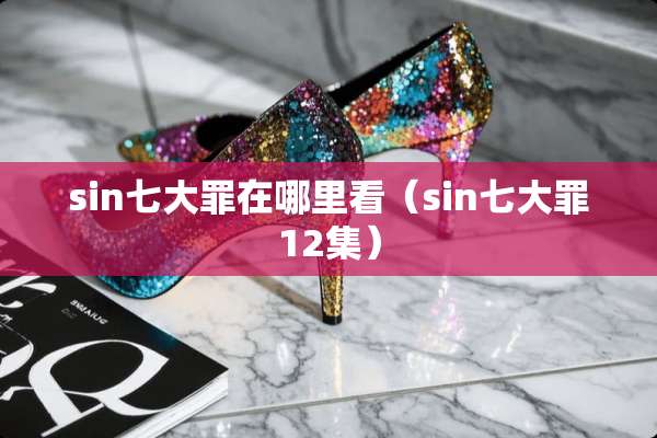 sin七大罪在哪里看（sin七大罪12集）