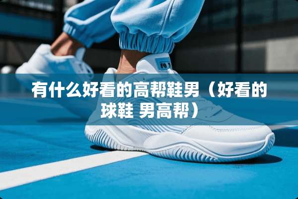 有什么好看的高帮鞋男（好看的球鞋 男高帮）