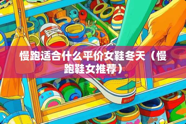 慢跑适合什么平价女鞋冬天（慢跑鞋女推荐）