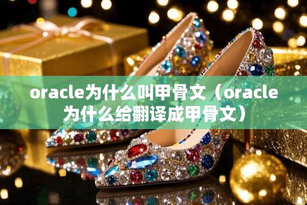 oracle为什么叫甲骨文（oracle为什么给翻译成甲骨文）