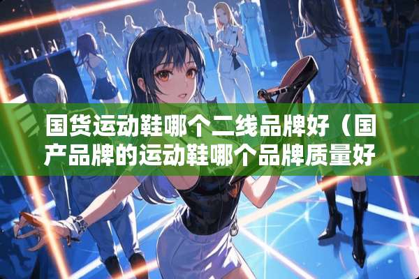 国货运动鞋哪个二线品牌好（国产品牌的运动鞋哪个品牌质量好）
