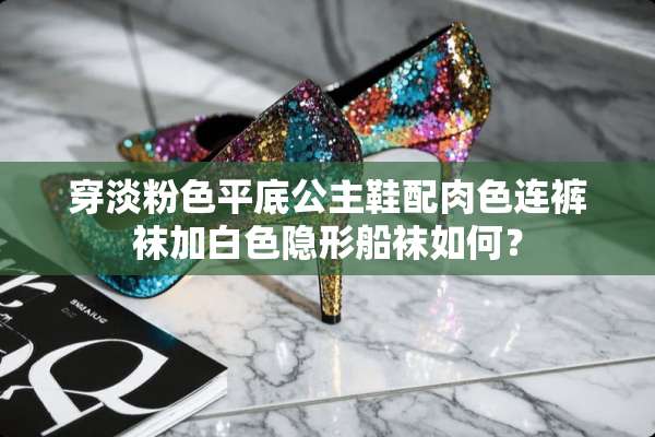 穿淡粉色平底公主鞋配肉色连**加白色**船袜如何？