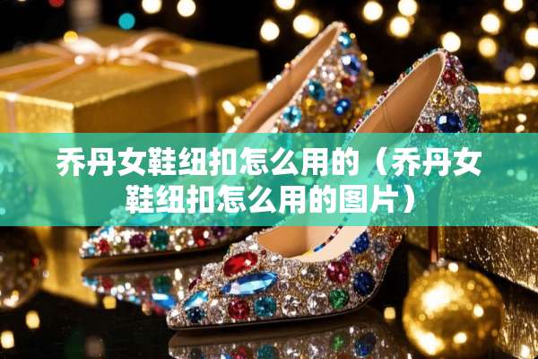 乔丹女鞋纽扣怎么用的（乔丹女鞋纽扣怎么用的图片）