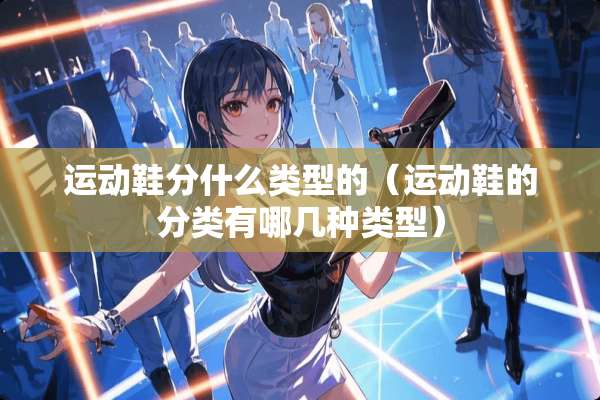 运动鞋分什么类型的（运动鞋的分类有哪几种类型）