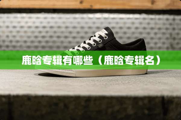 鹿晗专辑有哪些（鹿晗专辑名）