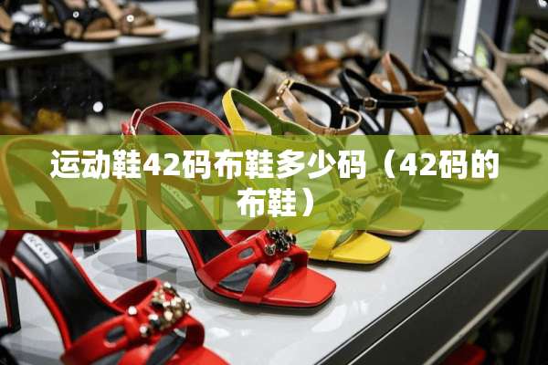 运动鞋42码布鞋多少码（42码的布鞋）