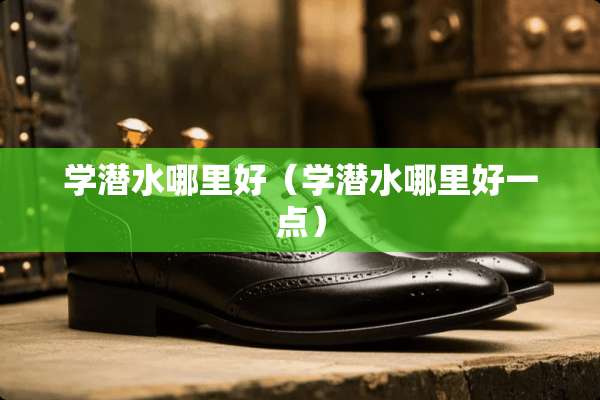 学潜水哪里好（学潜水哪里好一点）