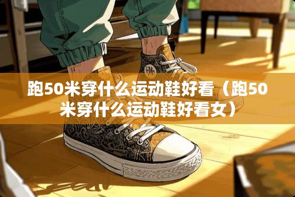 跑50米穿什么运动鞋好看（跑50米穿什么运动鞋好看女）