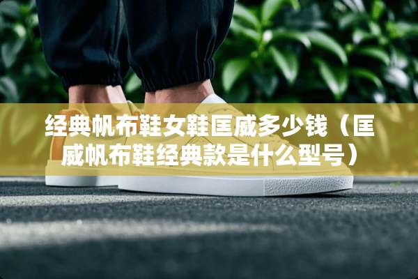 经典帆布鞋女鞋匡威多少钱（匡威帆布鞋经典款是什么型号）