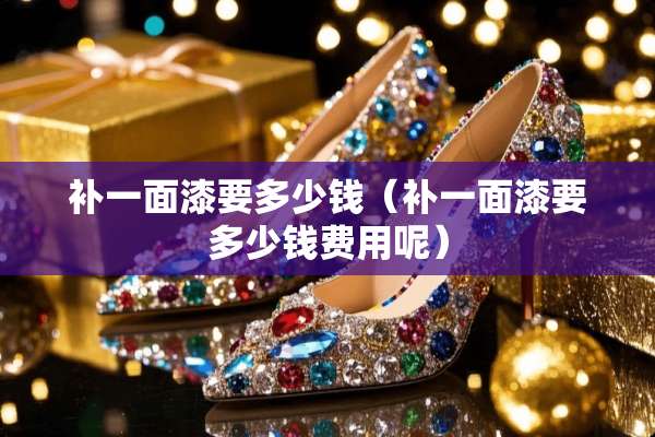 补一面漆要多少钱（补一面漆要多少钱费用呢）