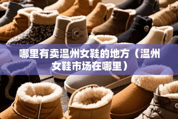 哪里有卖温州女鞋的地方（温州女鞋市场在哪里）