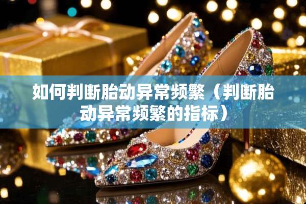 如何判断胎动异常频繁（判断胎动异常频繁的指标）