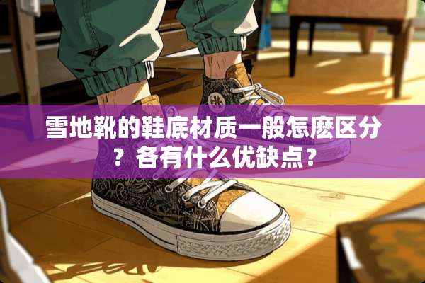 雪地靴的鞋底材质一般怎麽区分？各有什么优缺点？