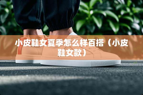 小皮鞋女夏季怎么样百搭（小皮鞋女款）