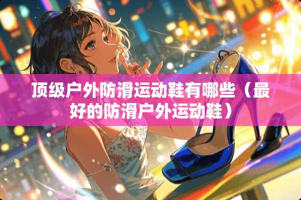**户外防滑运动鞋有哪些（最好的防滑户外运动鞋）
