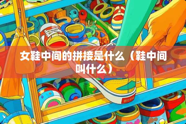 女鞋中间的拼接是什么（鞋中间叫什么）