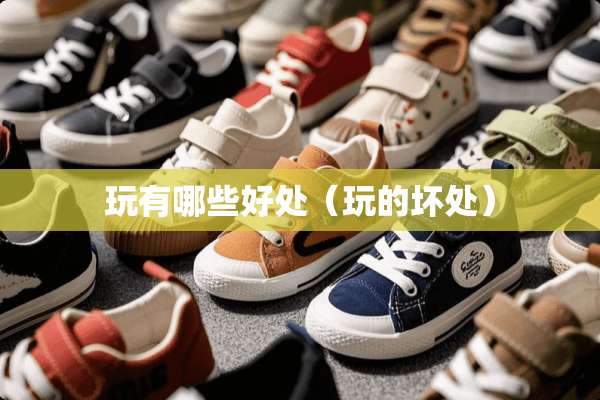玩有哪些好处（玩的坏处）