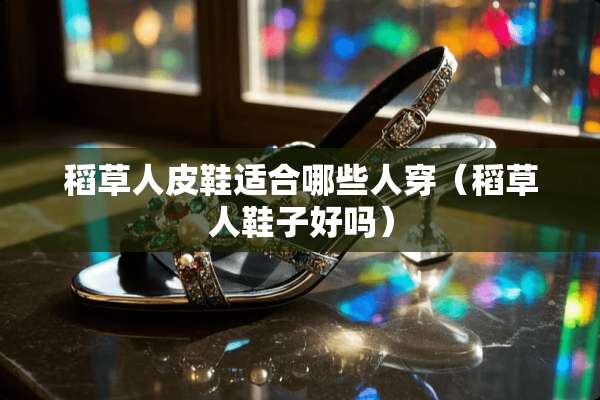 稻草**鞋适合哪些人穿（稻草人鞋子好吗）
