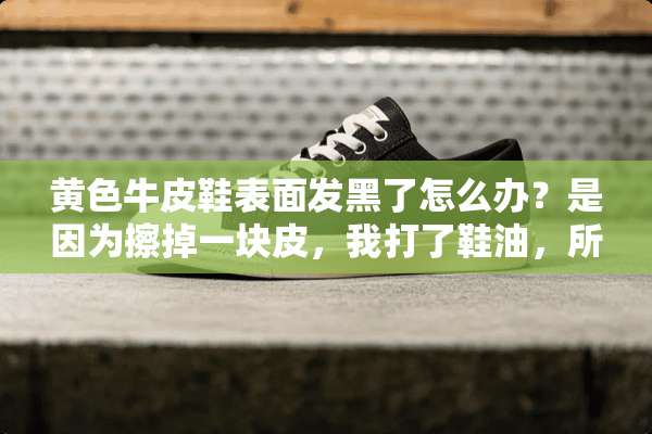 **牛皮鞋表面发黑了怎么办？是因为擦掉一块皮，我打了鞋油，所以表面才黑了的？
