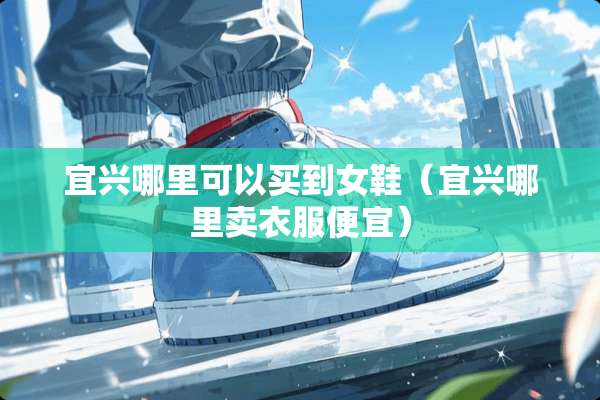 宜兴哪里可以买到女鞋（宜兴哪里卖衣服便宜）