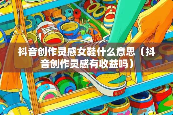 抖音创作灵感女鞋什么意思（抖音创作灵感有收益吗）