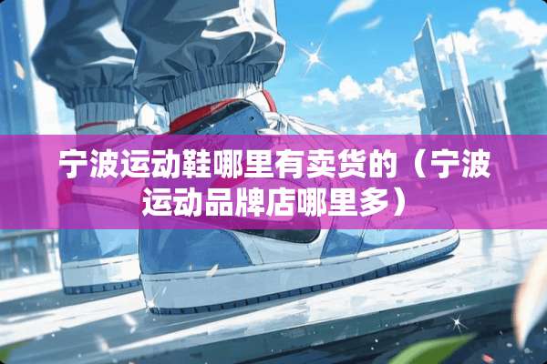 宁波运动鞋哪里有卖货的（宁波运动品牌店哪里多）