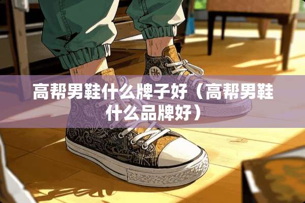 高帮男鞋什么牌子好（高帮男鞋什么品牌好）