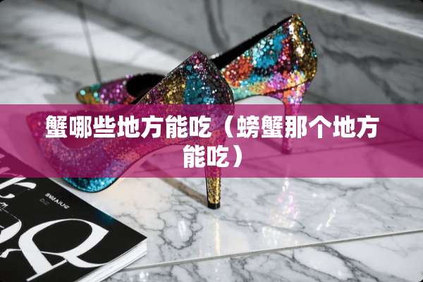 蟹哪些地方能吃（螃蟹那个地方能吃）