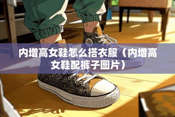 内增高女鞋怎么搭衣服（内增高女鞋配裤子图片）