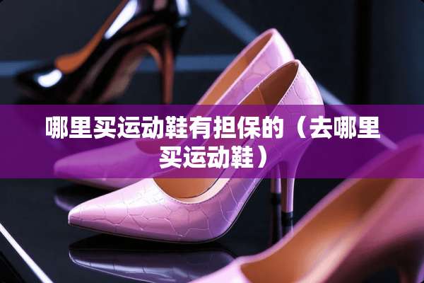 哪里买运动鞋有担保的（去哪里买运动鞋）