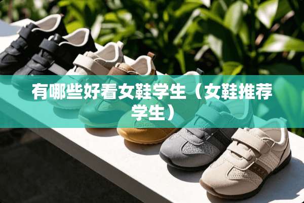 有哪些好看女鞋学生（女鞋推荐学生）