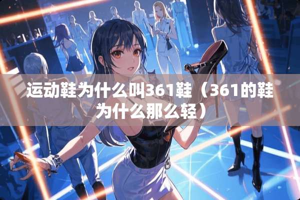 运动鞋为什么叫361鞋（361的鞋为什么那么轻）