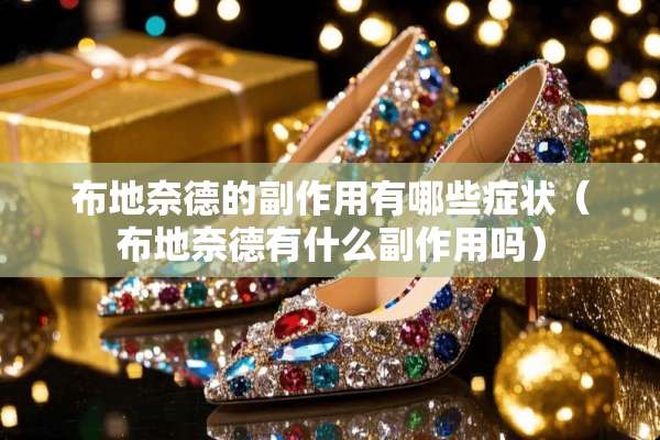 布***的副作用有哪些症状（布***有什么副作用吗）