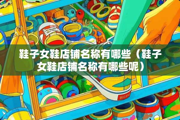 鞋子女鞋店铺名称有哪些（鞋子女鞋店铺名称有哪些呢）