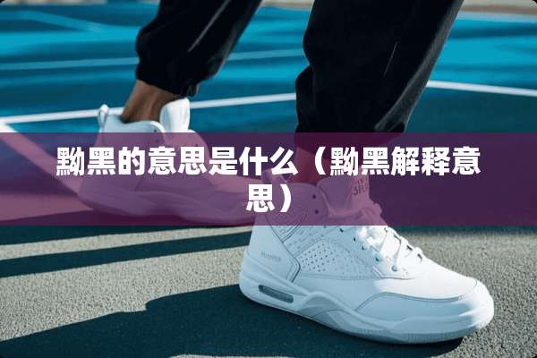 黝黑的意思是什么（黝黑解释意思）