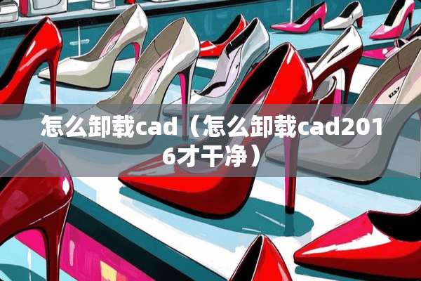 怎么卸载cad（怎么卸载cad2016才干净）