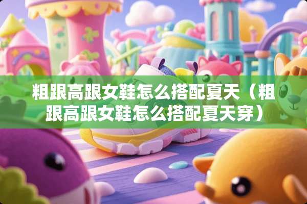 粗跟高跟女鞋怎么搭配夏天（粗跟高跟女鞋怎么搭配夏天穿）