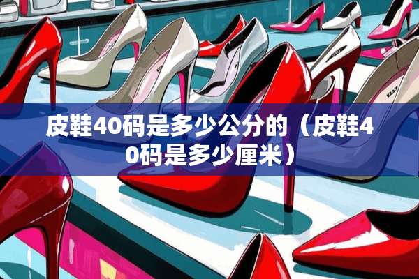 皮鞋40码是多少公分的（皮鞋40码是多少厘米）