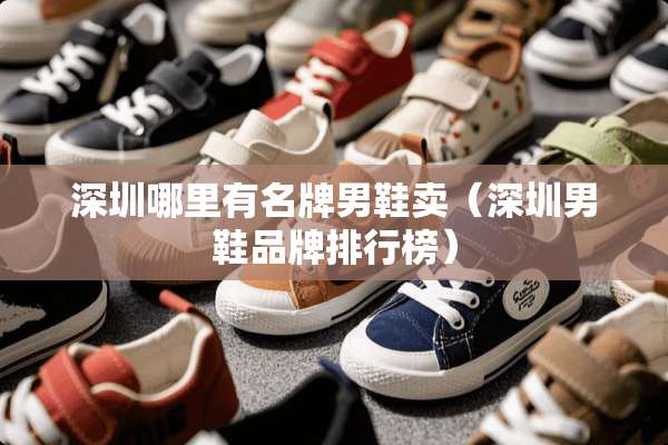 深圳哪里有名牌男鞋卖（深圳男鞋品牌排行榜）