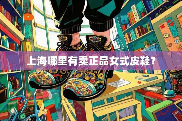 上海哪里有卖正品女式皮鞋？