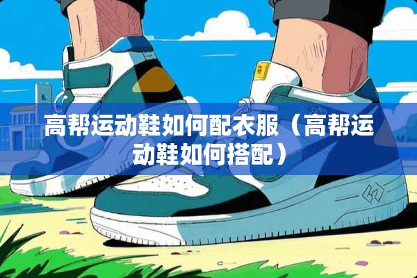 高帮运动鞋如何配衣服（高帮运动鞋如何搭配）