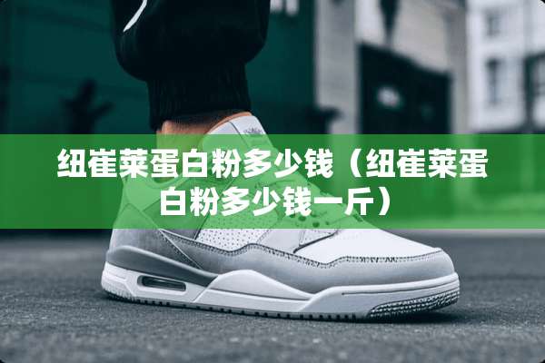 纽崔莱蛋**多少钱（纽崔莱蛋**多少钱一斤）