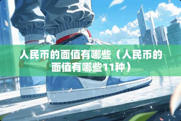 人民币的面值有哪些（人民币的面值有哪些11种）