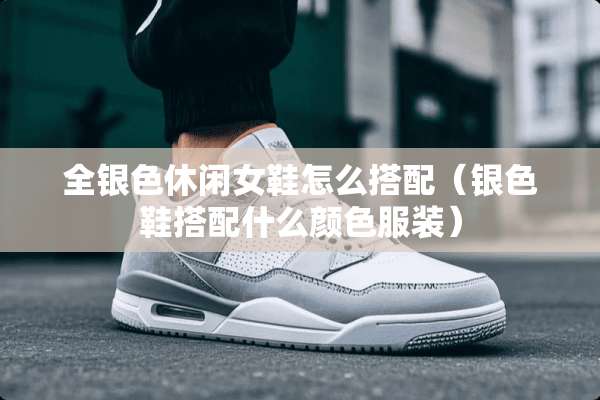 全银色休闲女鞋怎么搭配（银色鞋搭配什么颜色服装）