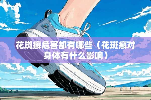 花斑癣危害都有哪些（花斑癣对身体有什么影响）