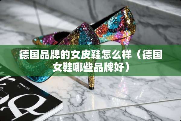 德国品牌的女皮鞋怎么样（德国女鞋哪些品牌好）