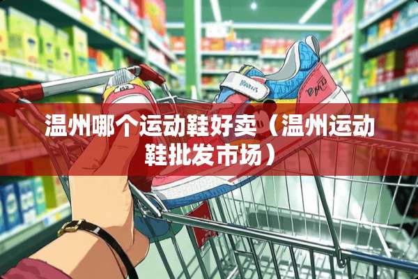 温州哪个运动鞋好卖（温州运动鞋批发市场）