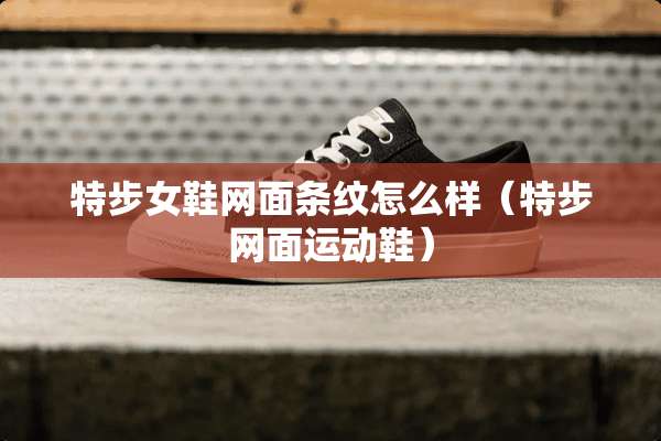 特步女鞋网面条纹怎么样（特步网面运动鞋）